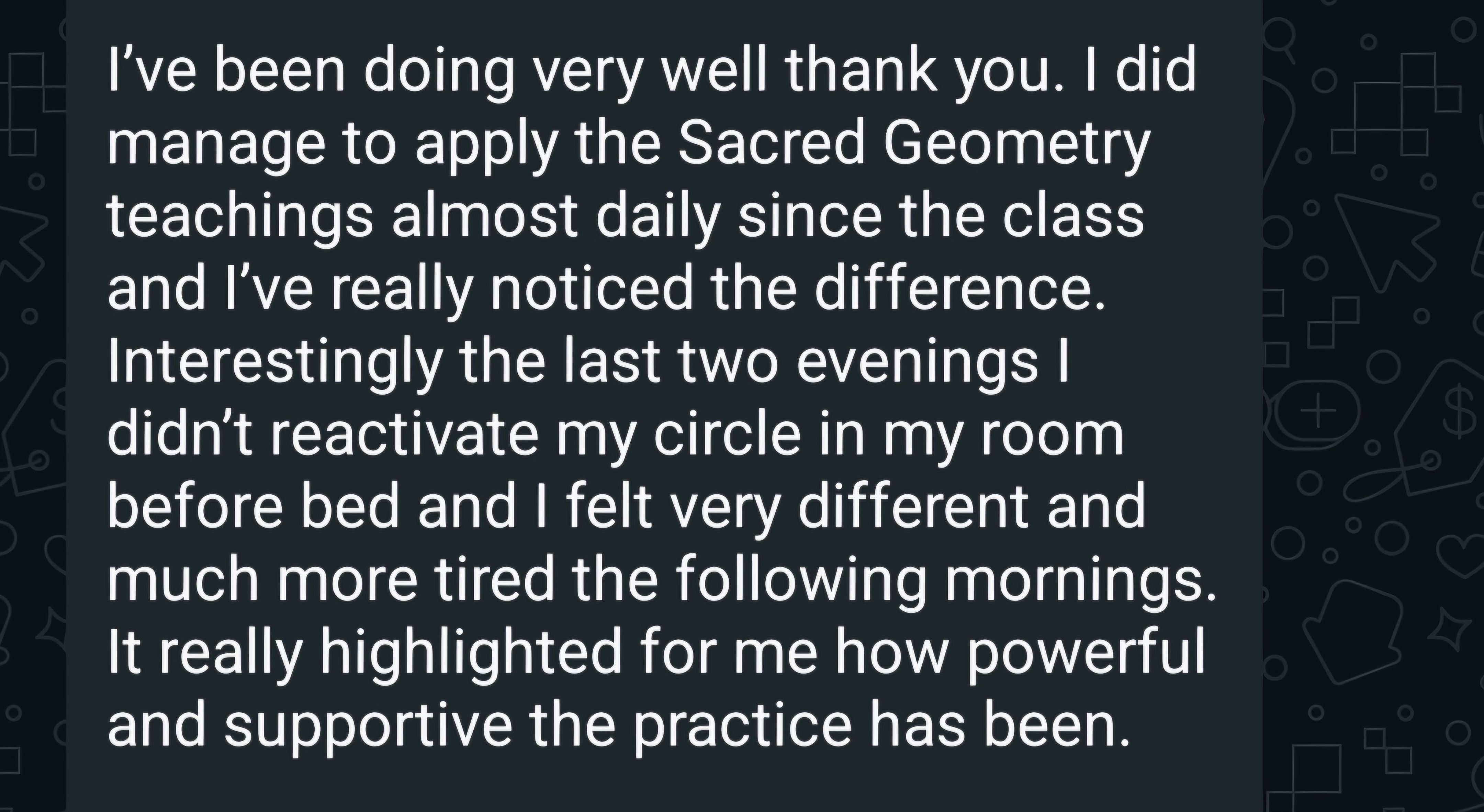 Message from a participant describing how they apply the Sacred Geometry teachings daily and feel the difference
